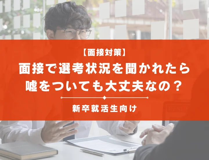 面接で他社の選考状況を聞かれたら嘘をついても大丈夫？回答例やコツを徹底解説